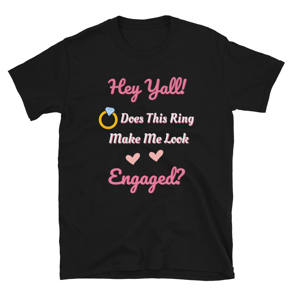 Hey Y'all! Does This Ring Make Me Look Engaged T-Shirt?